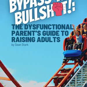 Bypass the Bullsh*t!: The Dysfunctional Parents Guide to Raising Adults